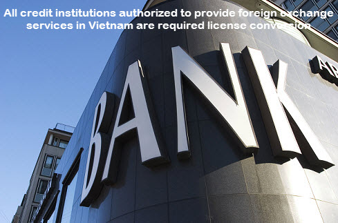 All credit institutions authorized to provide foreign exchange services in Vietnam are required license conversion