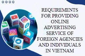 Requirements for providing online advertising service of foreign agencies and individuals in Vietnam