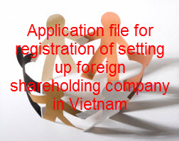 Application file for registration of setting up foreign shareholding company in Vietnam