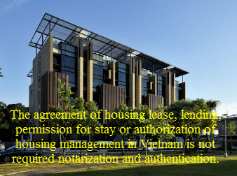 The agreement of housing lease, lending, permission for stay or authorization of housing management in Vietnam is not required notarization and authentication.