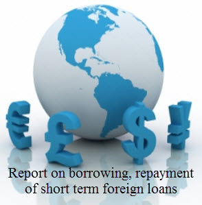 Report on borrowing, repayment of short term foreign loans