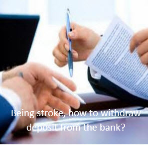 Being stroke, how to withdraw deposit in the bank?