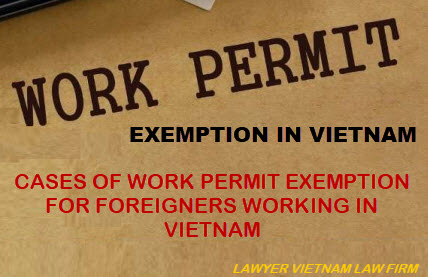 Cases of work permit exemption for foreigners working in Vietnam