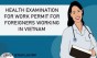 Health examination for work permit for foreigners working in Vietnam
