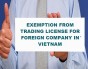 Exemption from trading license applicable to foreign companies in Vietnam.