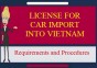 Import car into Vietnam is required the license for car import