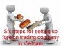 Six steps for setting up foreign trading company in Vietnam.
